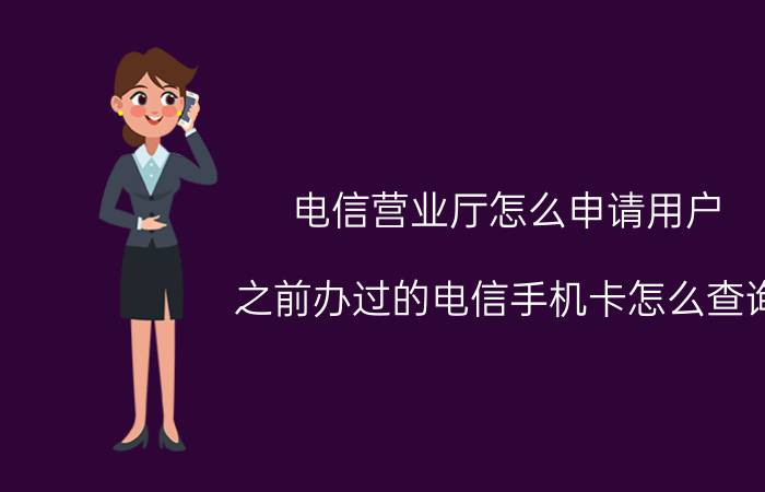 电信营业厅怎么申请用户 之前办过的电信手机卡怎么查询？